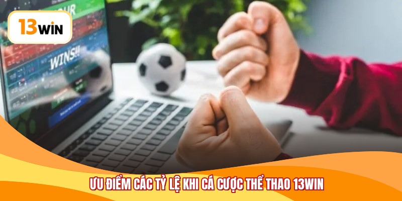 Ưu điểm các tỷ lệ khi cá cược thể thao 13WIN